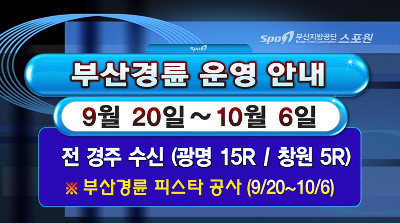 부산경륜 운영 안내
9월 20일 ~ 10월 6일
전 경주 수신(광명 15R / 창원 5R)
※부산경륜 피스타 공사(9/20~10/6)