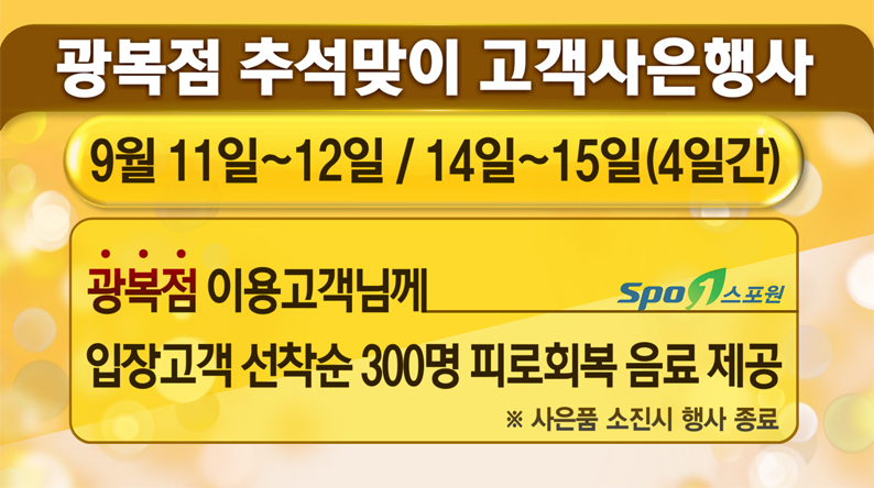 광복점 추석맞이 고객사은행사
9우러 11일~12일 / 14일~15일(4일간)
광복점 이용고객님께 입장고객 선착순 300명 피로회복 음료 제공
※사은품 소진시 행사 종료